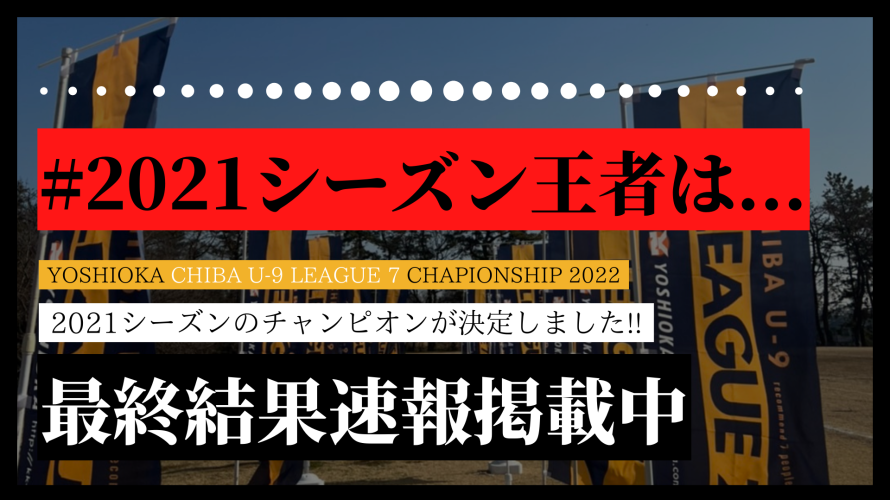 【最終結果速報】YOSHIOKA CHIBA U-9 LEAGUE 7 チャンピオンシップ2021シーズン