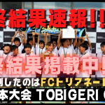 【最終結果速報!!】U-10 TOBIGERI ONE 2022 最終結果✨優勝はFCトリアネーロ町田（東京都）
