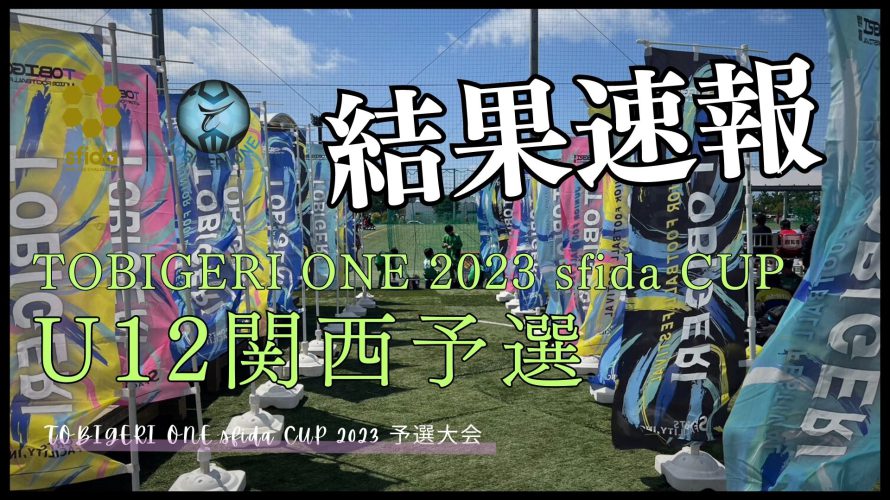 U-12 関西予選 “予選結果速報”【TOBIGERI ONE sfida CUP 2023 予選大会】