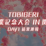 🌸TOBIGERI 卒業記念大会 2026 IN 関東【🔥DAY1結果速報🔥】